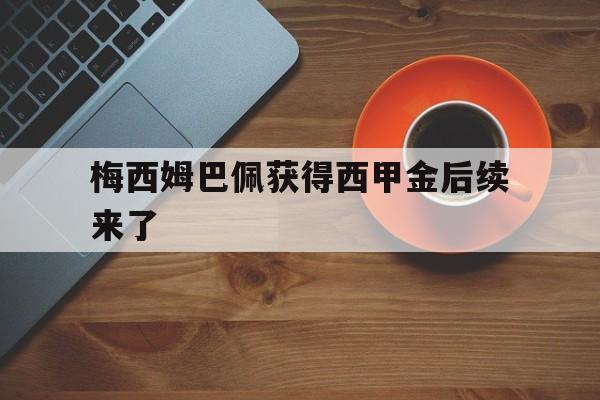 梅西姆巴佩获得西甲金后续来了的简单介绍|hb游戏